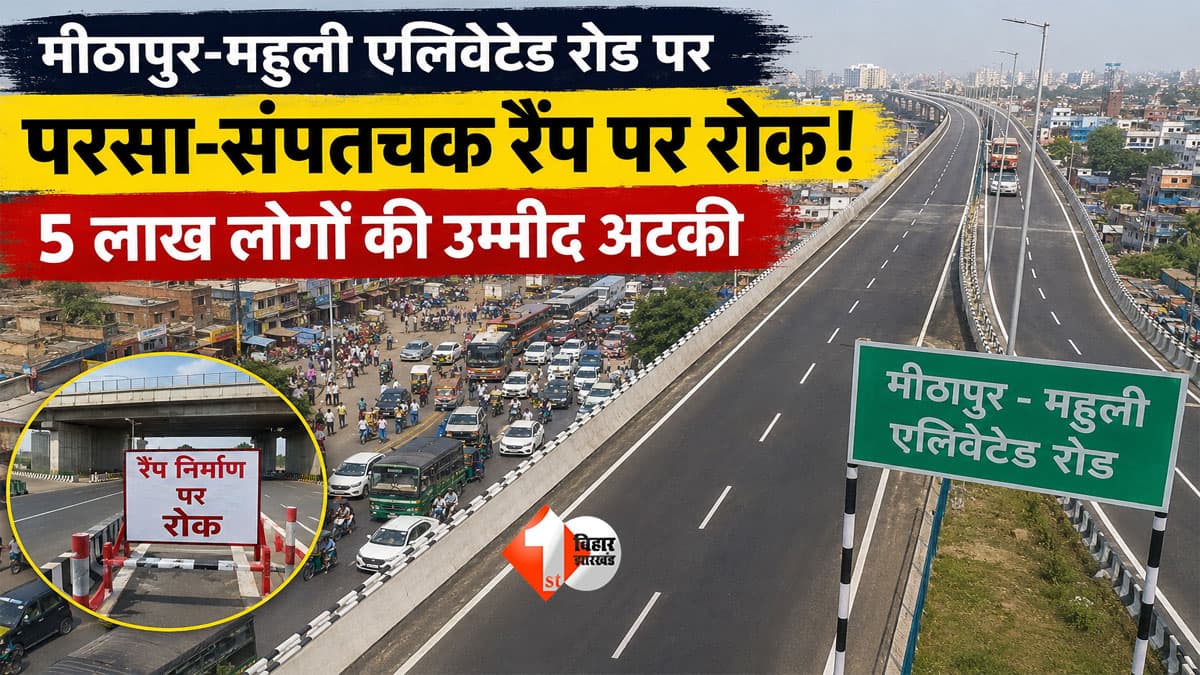 Bihar News : मीठापुर-महुली एलिवेटेड रोड पर बड़ा झटका! परसा-संपतचक रैंप पर लगी रोक, 5 लाख लोगों की उम्मीद अटकी