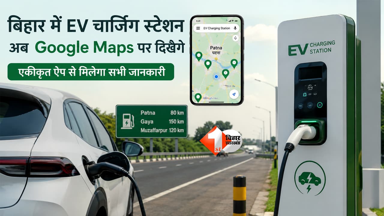 BIHAR NEWS : अब Google Maps बताएगा बिहार में सबसे नजदीकी EV चार्जिंग स्टेशन, सरकार का बड़ा ऐलान